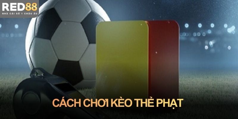 Cách chơi kèo thẻ phạt: Hiểu đúng trước khi tham gia kèo