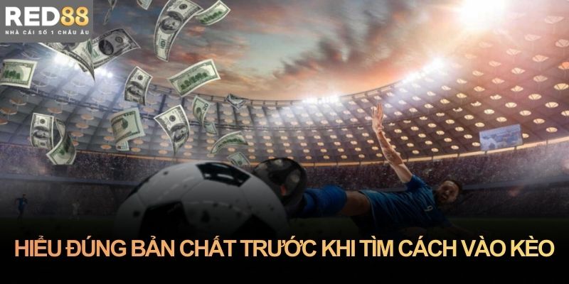 Hiểu đúng bản chất trước khi tìm cách vào kèo